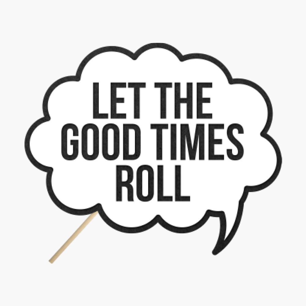 Speech bubble "Let the good times roll"